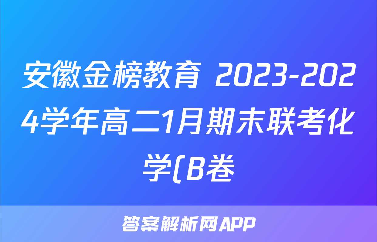 安徽金榜教育 2023-2024学年高二1月期末联考化学(B卷)答案
